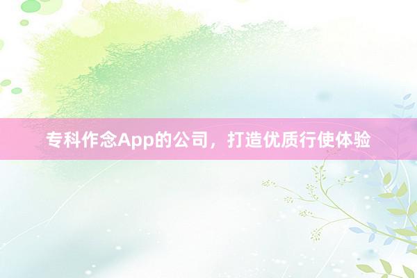 专科作念App的公司，打造优质行使体验