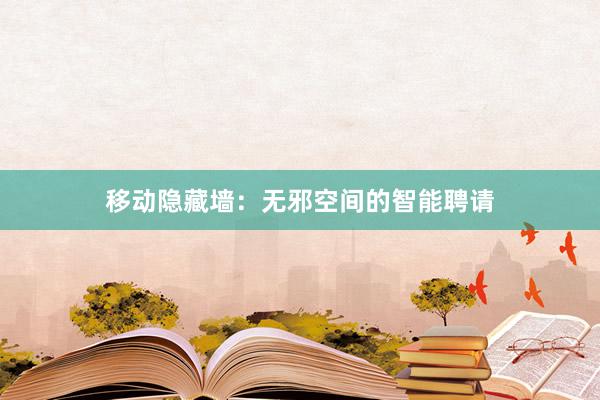移动隐藏墙：无邪空间的智能聘请